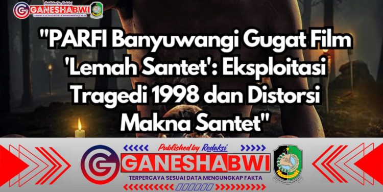 PARFI Banyuwangi Protes Film Lemah Santet, Sebut Eksploitasi Tragedi 1998 dan Distorsi Budaya
