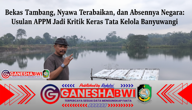 Bekas Tambang, Nyawa Terabaikan, dan Absennya Negara: Usulan APPM Jadi Kritik Keras Tata Kelola Banyuwangi Bekas Tambang, Nyawa Terabaikan, dan Absennya Negara: Usulan APPM Jadi Kritik Keras Tata Kelola Banyuwangi